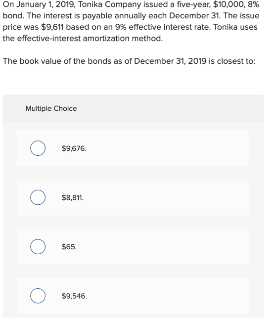 On January 1, 2019, Tonika Company issued a five-year, $10,000, 8% bond. The interest is payable annually each December 31. T
