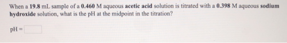 When a 19.8 mL sample of a 0.460 M aqueous acetic acid solution is titrated with a 0.398 M aqueous sodium hydroxide solution,