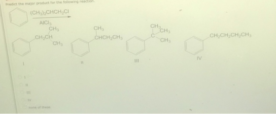 Predict the major product for the following reaction. (CH)2CHCH,CI AICI CH3 Cн,CH CH3 CH CH снсH,сH CH CH Cн,CH, CH,CH, IV II