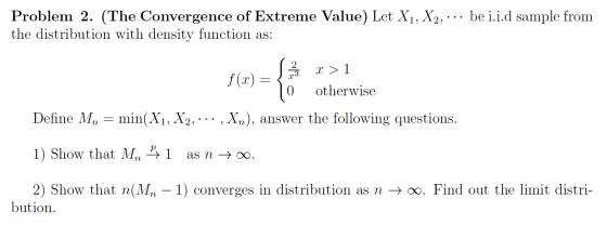 Problem 2. (The Convergence of Extreme Value) Let X1, X2, ... be i.i.d sample from the distribution with density function as: