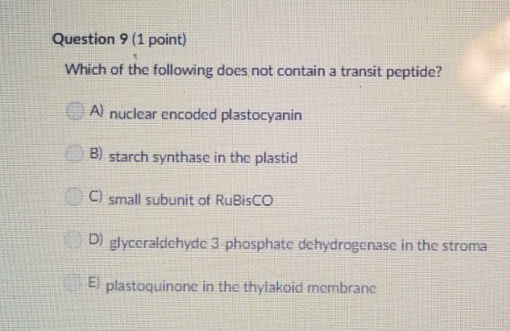 Question 9 (1 point) Which of the following does not contain a transit peptide? Al nuclear encoded plastocyanin B) starch syn
