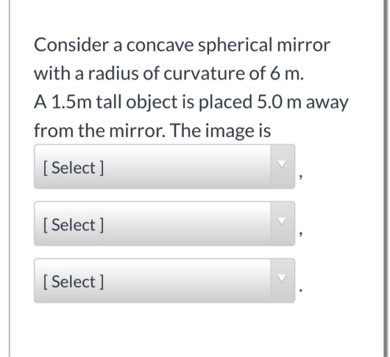 Consider a concave spherical mirror with a radius of curvature of 6 m. A 1.5m tall object is placed 5.0 m away from the mirro