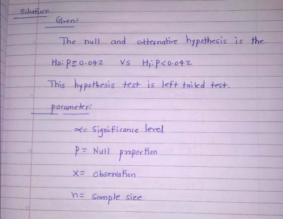 solutions Girent The null and alternative hypothesis is the Us 10 Ho: Pz 0.042 HI: P<0.042 This hypothesis test is left taile