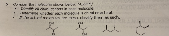 5. Consider the molecules shown below. (4 points) Identify all chiral centers in each molecule. • Determine whether each mole