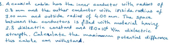 3. A coaxial cable has the inner conductor with radius of 0.8 mm and the outher conductor with inside radius of 3.00 mm and o