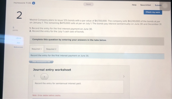 Homework 11-06 0 Help Save & Exit Submit Check my work Madrid Company plans to issue 12% bonds with a par value of $4,700,000