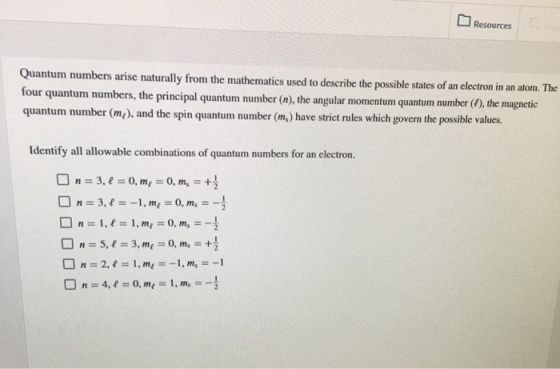 Resources Quantum numbers arise naturally from the mathematics used to describe the possible states of an electron in an atom