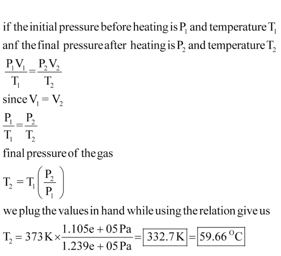 if the initial pressure before heating is P and temperatureT anf the final pressureafter heating is P2 and temperature T since V= V 1-12 T. T final pressure of the gas we plug the values in hand while using the relation giveus 1.105e +05 Pa 1.239e +05 Pa -E327K-59 660 Т,-373K:(