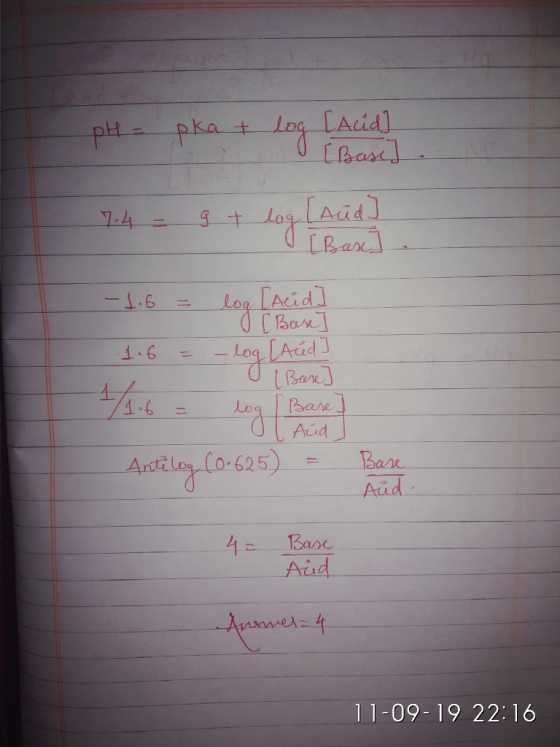 pH = pka + log LAcid 7.4 - 9+ log (Aud] I Bart -1.6 = log [Acid] I [ Base 1.6 = -log [Acids Antelog (0.625) - Bart 4= Base Ai