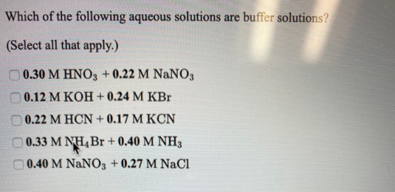 Which of the following aqueous solutions are buffer solutions? (Select all that apply.) 0.30 M HNO3 + 0.22 M NaNO3 0.12 M KOH