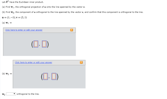 Let R2 have the Euclidean inner product. (a) Find wi, the orthogonal projection of u onto the line spanned by the vector v. (