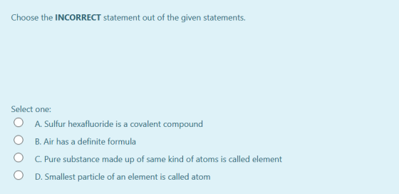 Choose the INCORRECT statement out of the given statements. Select one: A. Sulfur hexafluoride is a covalent compound B. Air