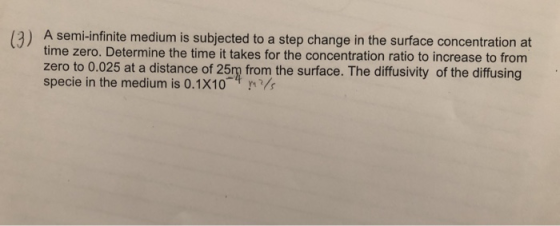 12) A semi-infinite medium is subjected to a step change in the surface concentration at time zero. Determine the time it tak