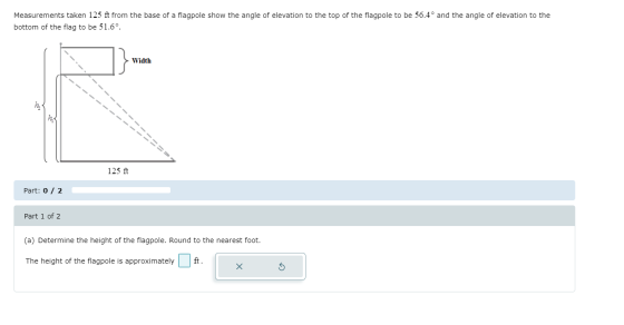 Measurements taken 125 ft from the base of a flagpole show the angle of elevation to the top of the flagpole to be 56.4° and