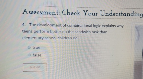 Assessment: Check Your Understanding 4. The development of combinational logic explains why teens perform better on the sandw