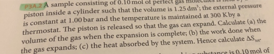 P3A.2 A sample consisting of 0.10 mol of perfect gas muICLUL is piston inside a cylinder such that the volume is 1.25 dm; th