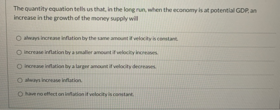 The quantity equation tells us that in the long run, when the economy is at potential GDP, an increase in the growth of the m