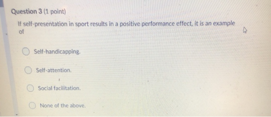 Question 3 (1 point) If self-presentation in sport results in a positive performance effect, it is an example Self-handicappi