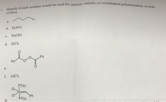 ic, or coordination polymerization, or none 1. Identify if each initiator would be used for cationic, anionic. of these. b. H