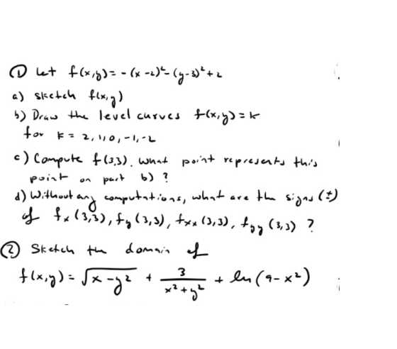 9 L+ 4(x 5 - (- -- - +++ a) sketch flx,y) b) Draw the level curves f(x, y) = for k=2,100,-1,-2 c) Compute f (3,3). what point