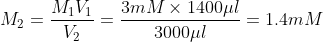 M_2=\frac{M_1V_1}{V_2} = \frac{3mM \times 1400 \mu l}{3000\mu l} = 1.4mM
