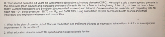 B. Your second patient is 64 years old with chronic obstructive pulmonary disease (COPD). He caught a cold a week ago and pre