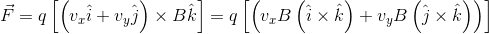 \vec{F} = q\left [ \left (v_{x} \hat{i}+v_{y} \hat{j} \right )\times B\hat{k}}\right ]=q\left [ \left (v_{x}B \left (\hat{i}\times \hat{k} \right )+v_{y}B \left (\hat{j} \times \hat{k} \right ) \right )}\right ]