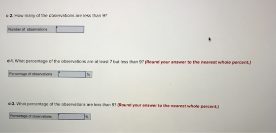 c-2. How many of the observations are less than 9? Number of observations d-1. What percentage of the observations are at least 7 but less than 9? (Round your answer to the nearest whole percent.) centage of observations d-2. What percentage of the observations are less than 9? (Round your answer to the nearest whole percent.) of