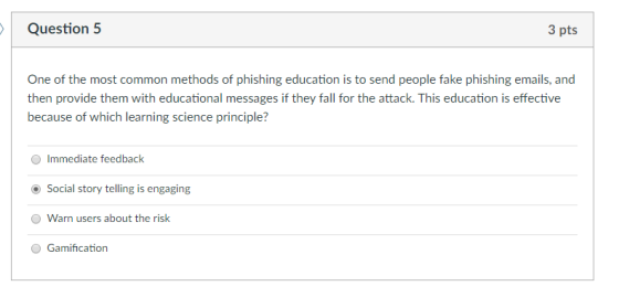 Question 5 3 pts One of the most common methods of phishing education is to send people fake phishing emails, and then provid