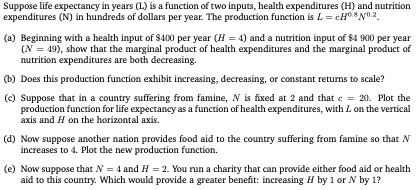 Suppose life expectancy in years (1) is a function of two inputs, health expenditures (H) and nutrition expenditures (N) in h