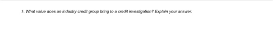 3. What value does an industry credit group bring to a credit investigation? Explain your answer