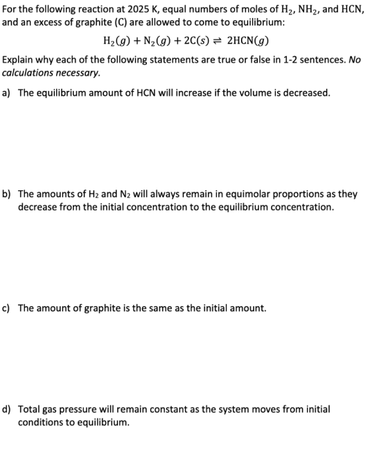 For the following reaction at 2025 K, equal numbers of moles of H2, NH2, and HCN, and an excess of graphite (C) are allowed t