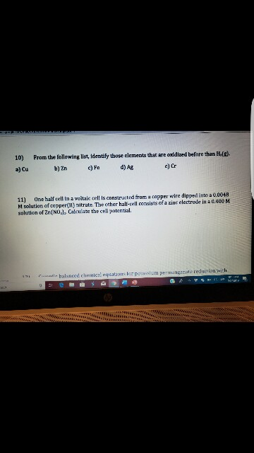 10) Prom the following list, Ideatify those elements that are oxddized before than H b)Zn )d)Ag a) Cu c) Cr 11) One half eell