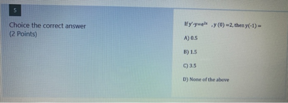 5 If y-y=es ,y (0) =2, then y(-1) = Choice the correct answer (2 Points) A) 0.5 B) 1.5 C) 3.5 D) None of the above