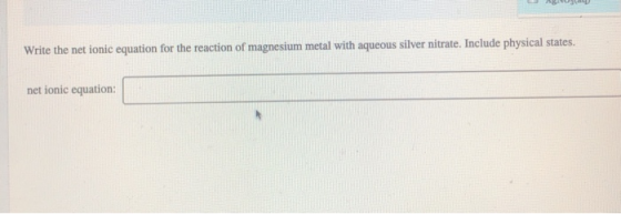 ABUS Write the net ionic equation for the reaction of magnesium metal with aqueous silver nitrate. Include physical states. n