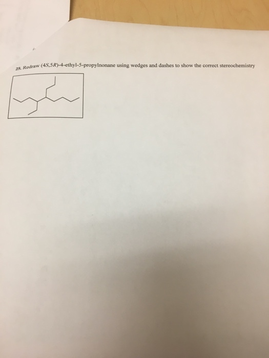 Redraw (4S,SR)-4-ethyl-3-propylnonane using wedges and dashes to show the correct stereochemistry 25.