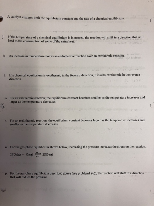 A catalyst changes both the equilibrium constant and the rate of a chemical equilibrium. j. Ifthe temperature of a chemical e
