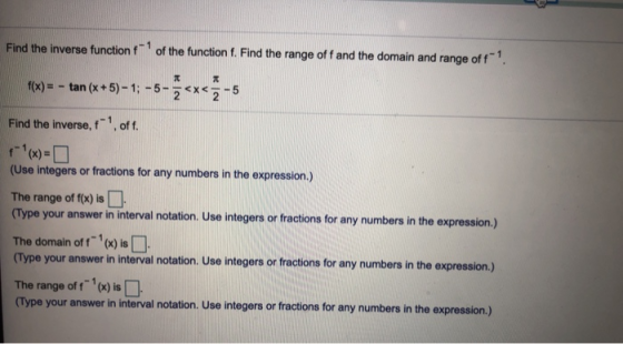 Find the inverse function f of the function f. Find the range off and the domain and range of f1 f(x) = - tan (x+5)-1; -50<x<
