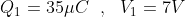 Q_1 = 35 \mu C\ \ , \ \ V_1 = 7 V