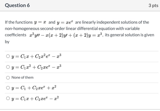 Question 6 3 pts If the functions y = x and y = xe are linearly independent solutions of the non-homogeneous second-order lin