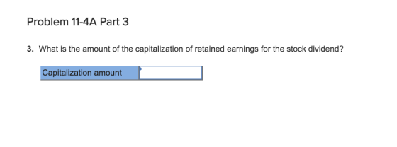 Problem 11-4A Part 3 3. What is the amount of the capitalization of retained earnings for the stock dividend? Capitalization