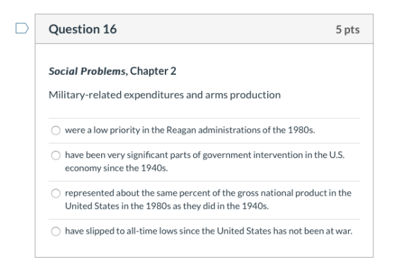 Question 16 5 pts Social Problems, Chapter 2 Military-related expenditures and arms production were a low priority in the Rea