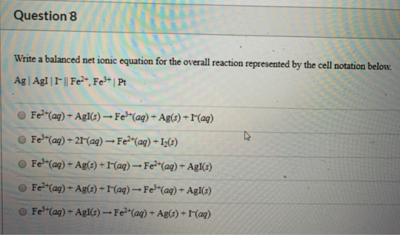 / Question 8 / Write a balanced net ionic equation for the overall reaction represented by the cell notation below. Ag Agl|I
