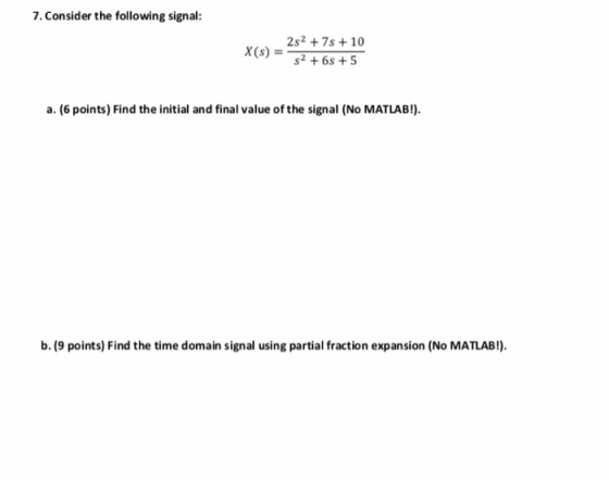 7. Consider the following signal: 2s2 + 7s + 10 X(s) = 52 +65 +5 a. (6 points) Find the initial and final value of the signal