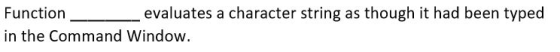 Function evaluates a character string as though it had been typed in the Command Window.
