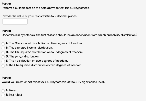 Part c) Perform a suitable test on the data above to test the null hypothesis. Provide the value of your test statistic to 2