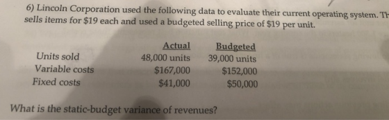 6) Lincoln Corporation used the following data to evaluate their current operating system. Th sells items for $19 each and us
