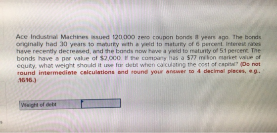 Ace Industrial Machines issued 120,000 zero coupon bonds 8 years ago. The bonds originally had 30 years to maturity with a yi