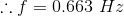 \therefore f = 0.663\ Hz