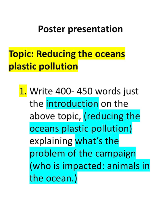 Poster presentation Topic: Reducing the oceans plastic pollution 1. Write 400- 450 words just the introduction on the above topic, (reducing the oceans plastic pollution) explaining whats the problem of the campaign (who is impacted: animals in the ocean